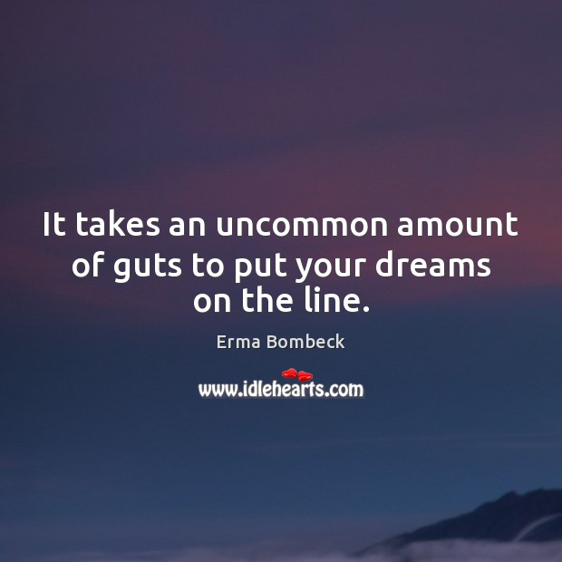 It takes an uncommon amount of guts to put your dreams on the line. Erma Bombeck Picture Quote