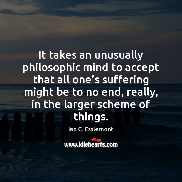 It takes an unusually philosophic mind to accept that all one’s Ian C. Esslemont Picture Quote