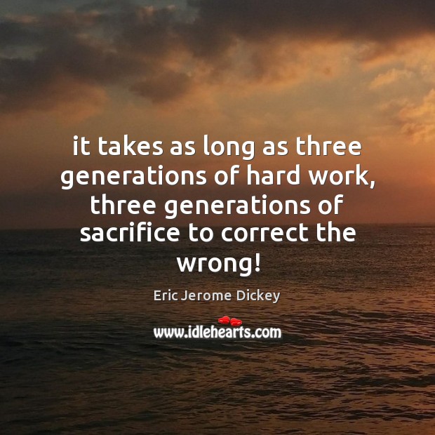 It takes as long as three generations of hard work, three generations Eric Jerome Dickey Picture Quote