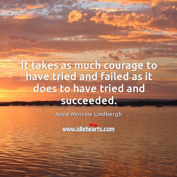 It takes as much courage to have tried and failed as it does to have tried and succeeded. Anne Morrow Lindbergh Picture Quote