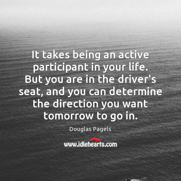 It takes being an active participant in your life. But you are Douglas Pagels Picture Quote