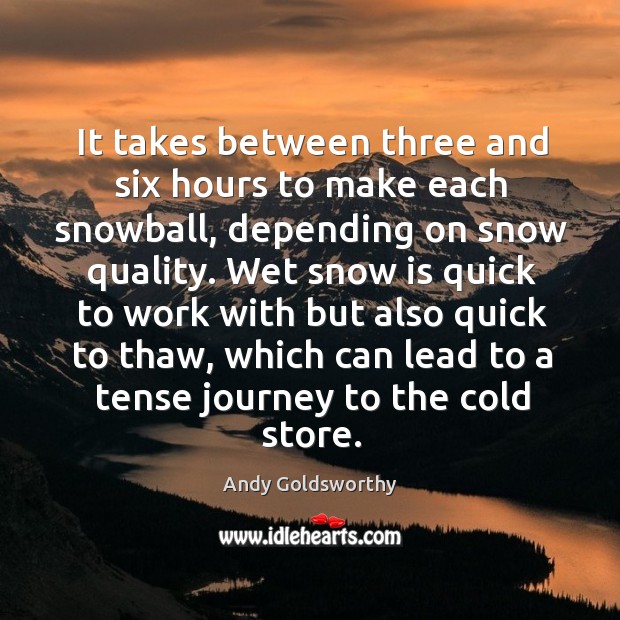 It takes between three and six hours to make each snowball, depending on snow quality. Journey Quotes Image