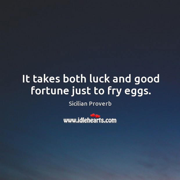 It takes both luck and good fortune just to fry eggs. Image
