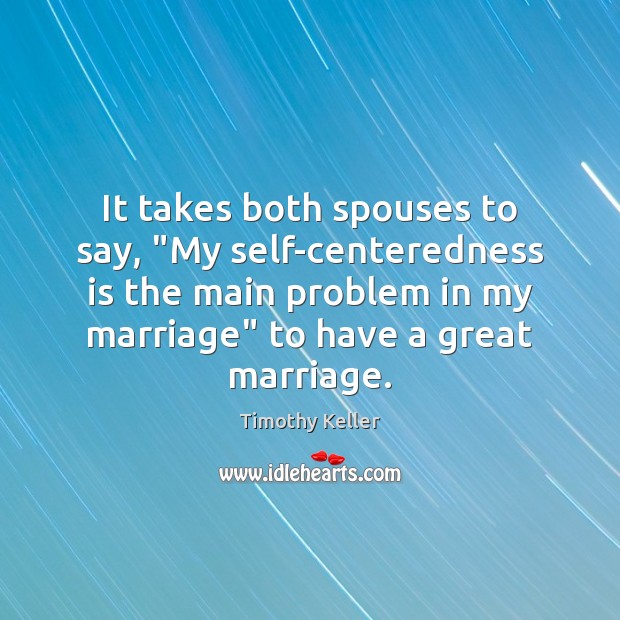 It takes both spouses to say, “My self-centeredness is the main problem Timothy Keller Picture Quote