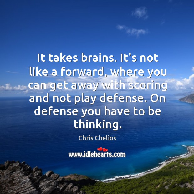 It takes brains. It’s not like a forward, where you can get Chris Chelios Picture Quote