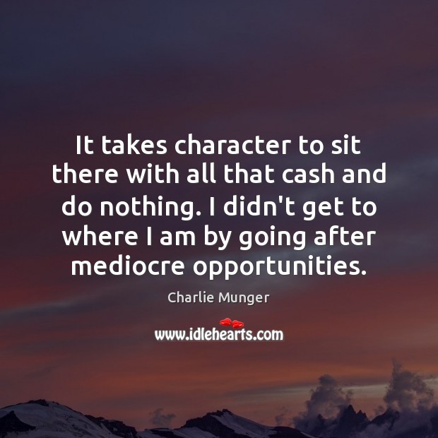 It takes character to sit there with all that cash and do Charlie Munger Picture Quote