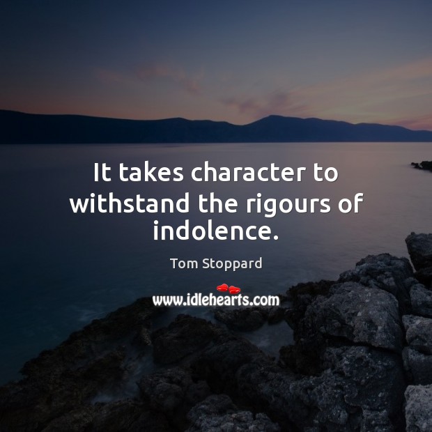 It takes character to withstand the rigours of indolence. Tom Stoppard Picture Quote