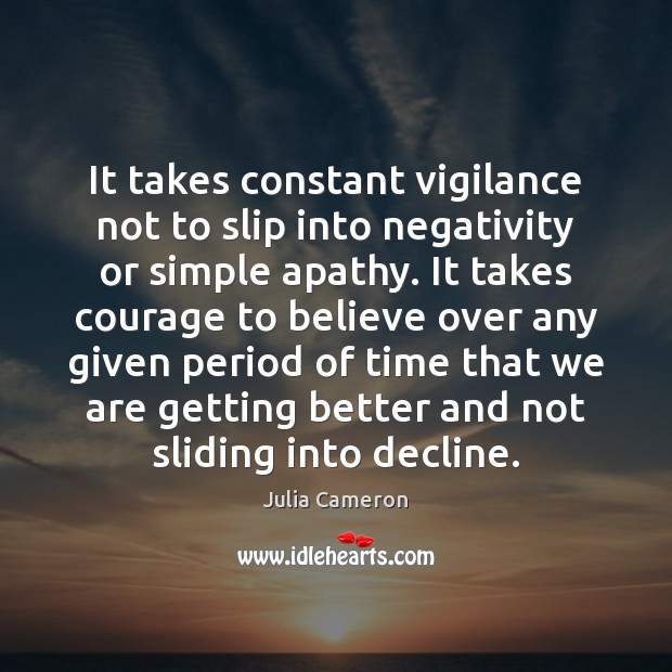 It takes constant vigilance not to slip into negativity or simple apathy. Julia Cameron Picture Quote
