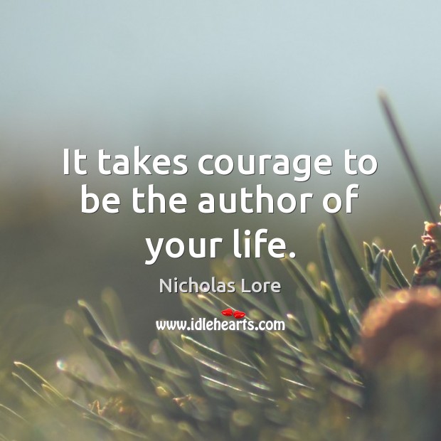 It takes courage to be the author of your life. Nicholas Lore Picture Quote