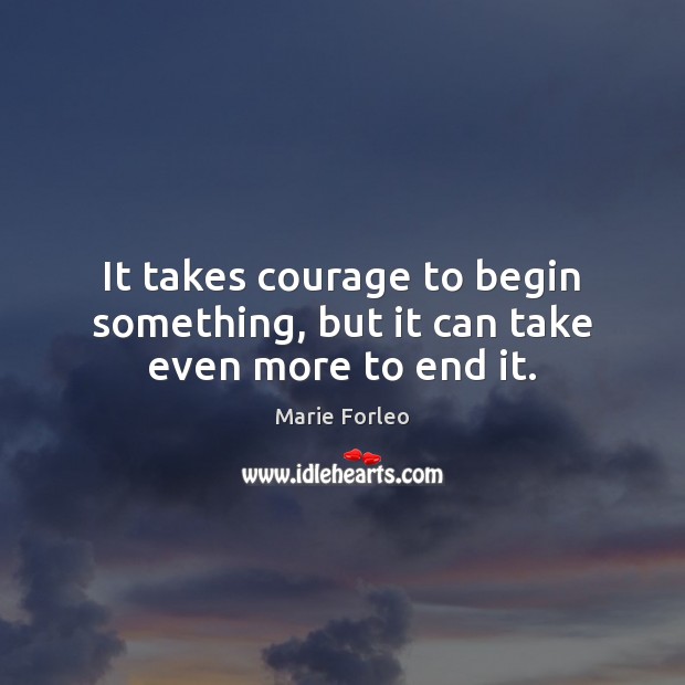 It takes courage to begin something, but it can take even more to end it. Marie Forleo Picture Quote