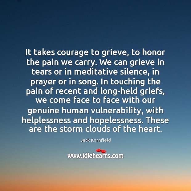 It takes courage to grieve, to honor the pain we carry. We Jack Kornfield Picture Quote