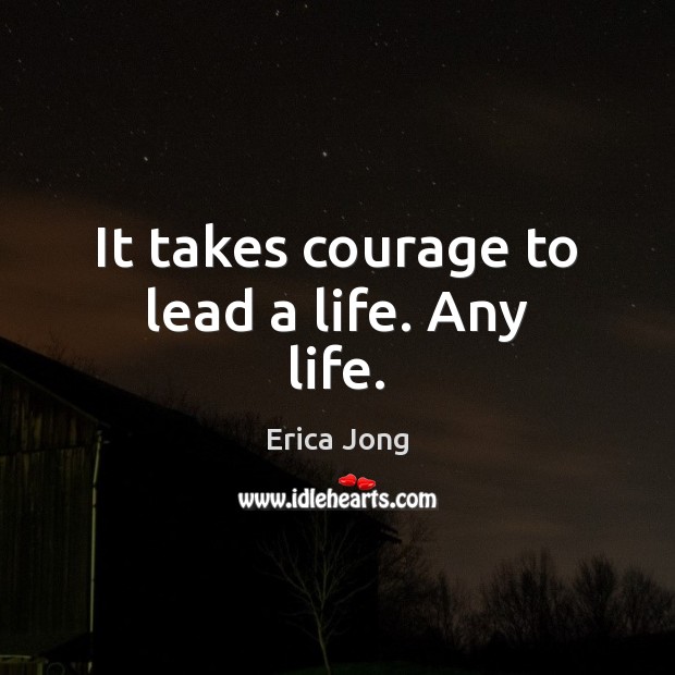 It takes courage to lead a life. Any life. Erica Jong Picture Quote