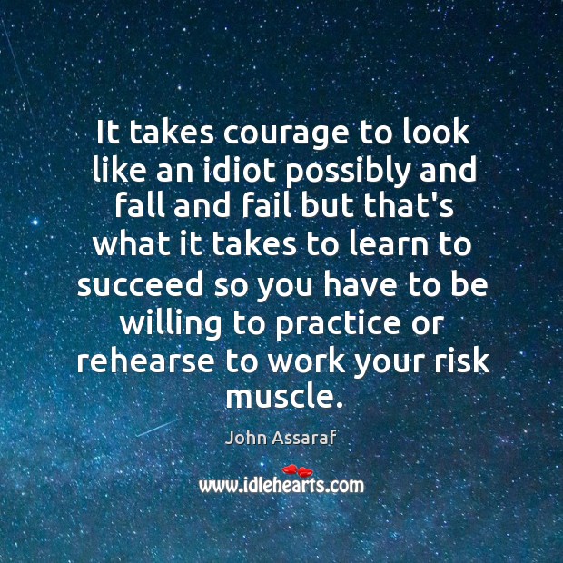 It takes courage to look like an idiot possibly and fall and John Assaraf Picture Quote
