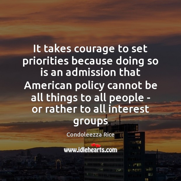 It takes courage to set priorities because doing so is an admission Condoleezza Rice Picture Quote