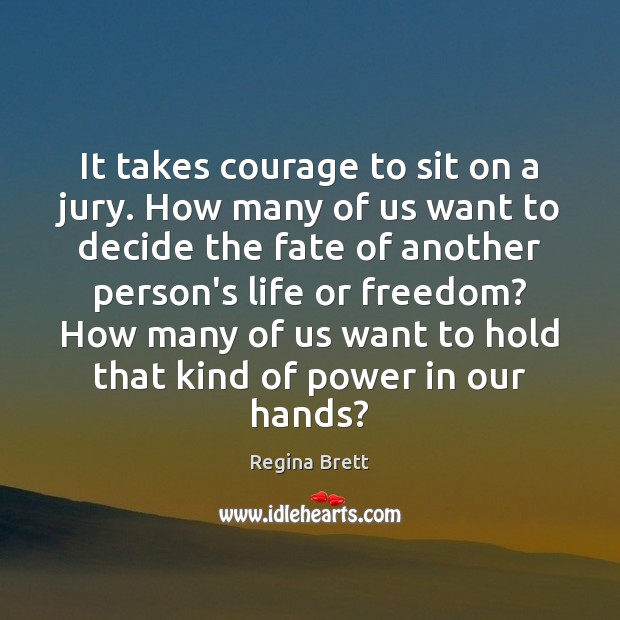 It takes courage to sit on a jury. How many of us Regina Brett Picture Quote