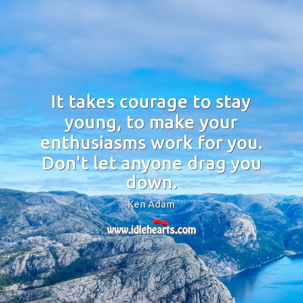 It takes courage to stay young, to make your enthusiasms work for Ken Adam Picture Quote