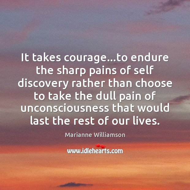 It takes courage…to endure the sharp pains of self discovery rather Marianne Williamson Picture Quote