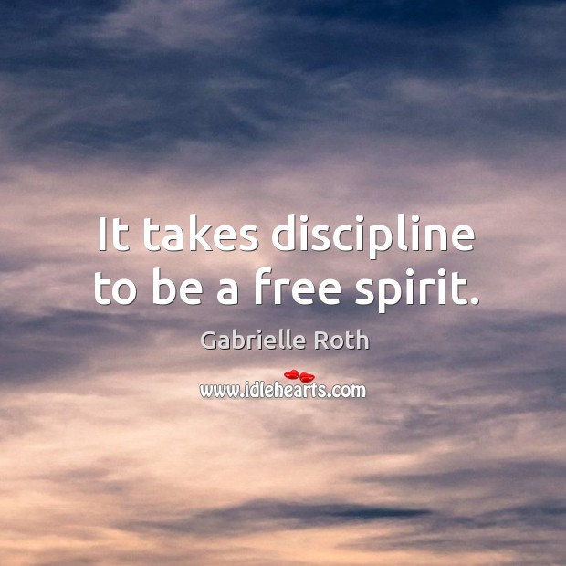 It takes discipline to be a free spirit. Gabrielle Roth Picture Quote