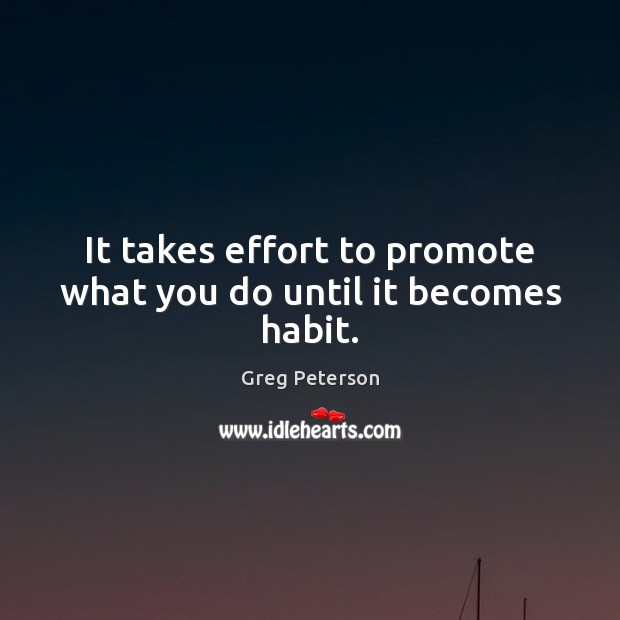 It takes effort to promote what you do until it becomes habit. Greg Peterson Picture Quote