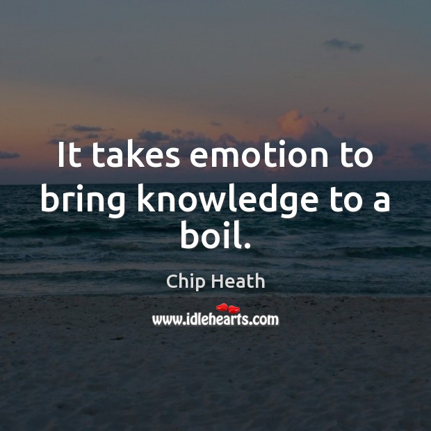 It takes emotion to bring knowledge to a boil. Chip Heath Picture Quote