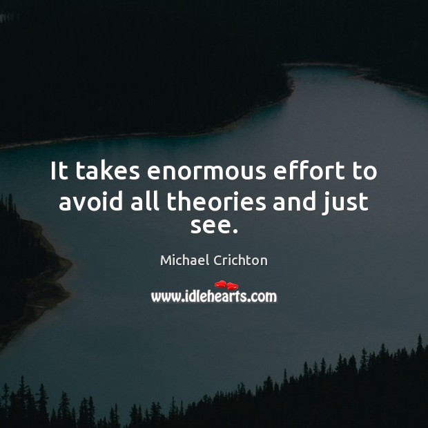It takes enormous effort to avoid all theories and just see. Michael Crichton Picture Quote