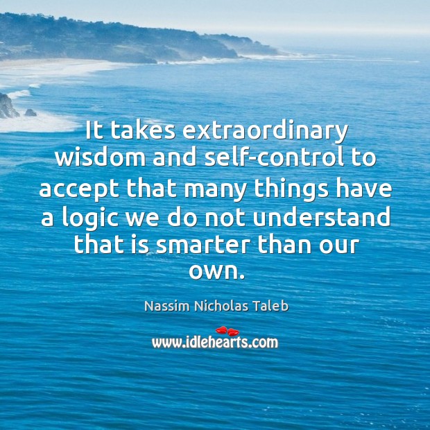 It takes extraordinary wisdom and self-control to accept that many things have Nassim Nicholas Taleb Picture Quote