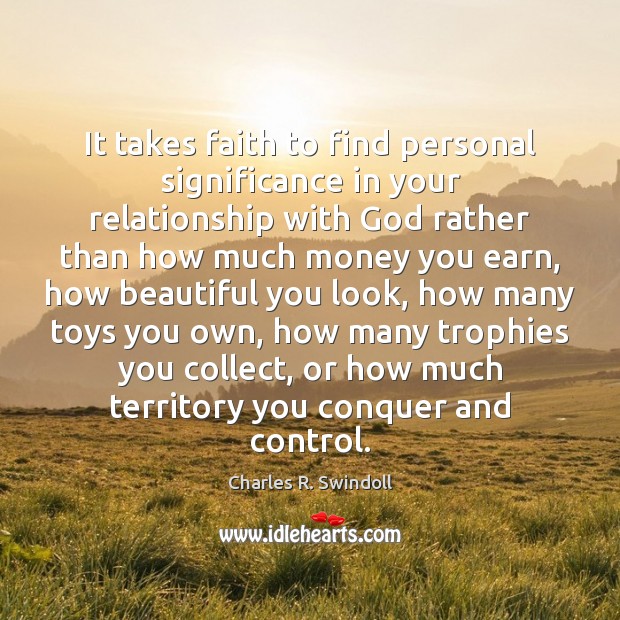 It takes faith to find personal significance in your relationship with God Charles R. Swindoll Picture Quote