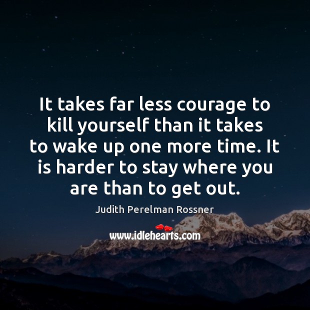 It takes far less courage to kill yourself than it takes to Judith Perelman Rossner Picture Quote