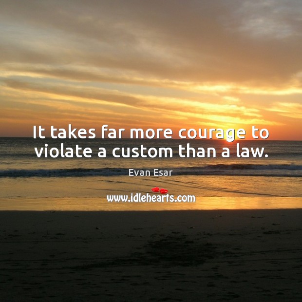 It takes far more courage to violate a custom than a law. Evan Esar Picture Quote