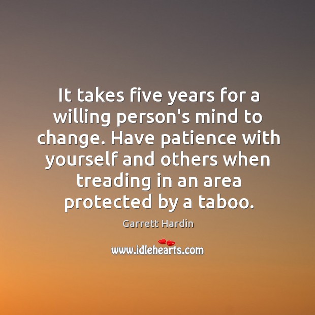 It takes five years for a willing person’s mind to change. Have Garrett Hardin Picture Quote