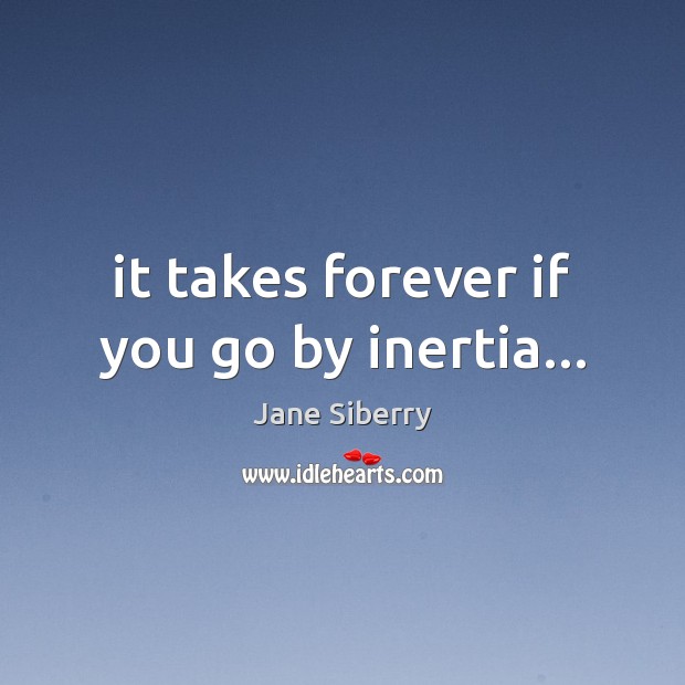 It takes forever if you go by inertia… Jane Siberry Picture Quote