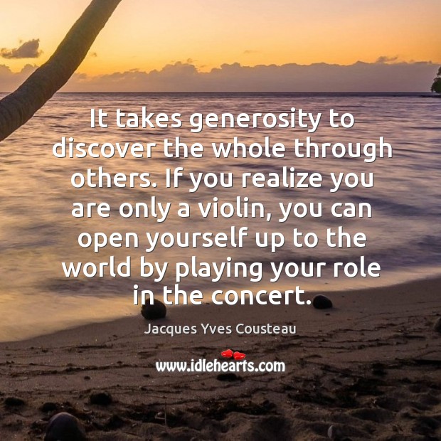 It takes generosity to discover the whole through others. Jacques Yves Cousteau Picture Quote