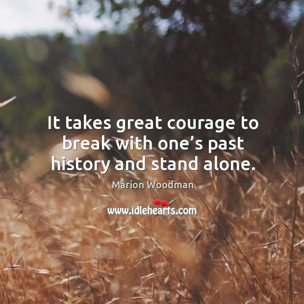 It takes great courage to break with one’s past history and stand alone. Alone Quotes Image