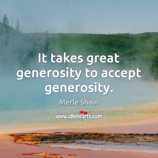 It takes great generosity to accept generosity. Merle Shain Picture Quote