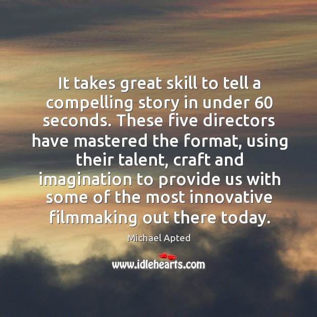 It takes great skill to tell a compelling story in under 60 seconds. Michael Apted Picture Quote