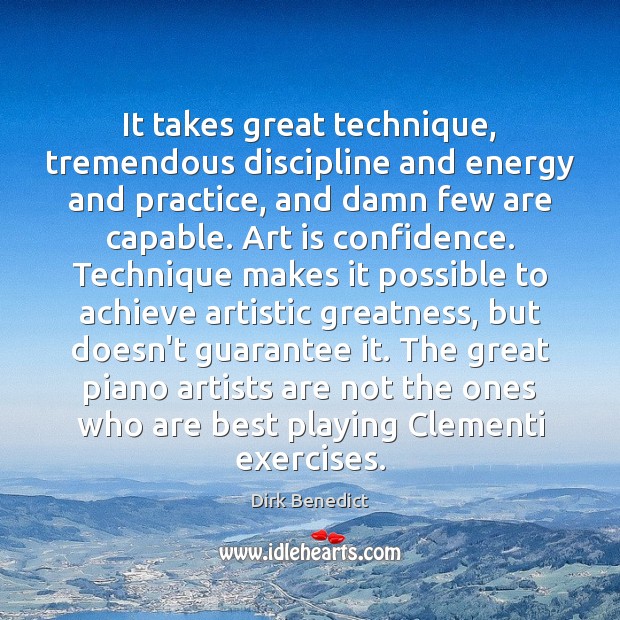 It takes great technique, tremendous discipline and energy and practice, and damn Dirk Benedict Picture Quote