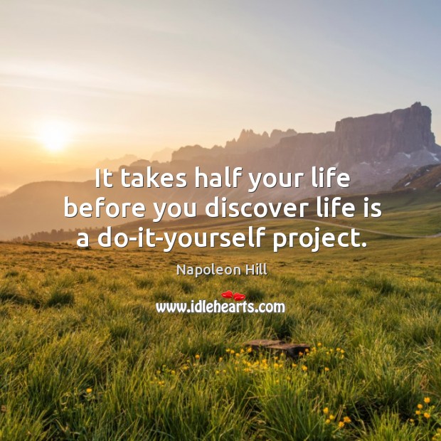It takes half your life before you discover life is a do-it-yourself project. Napoleon Hill Picture Quote