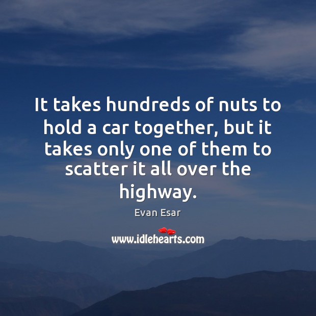 It takes hundreds of nuts to hold a car together, but it Evan Esar Picture Quote