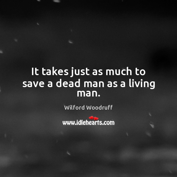 It takes just as much to save a dead man as a living man. Wilford Woodruff Picture Quote