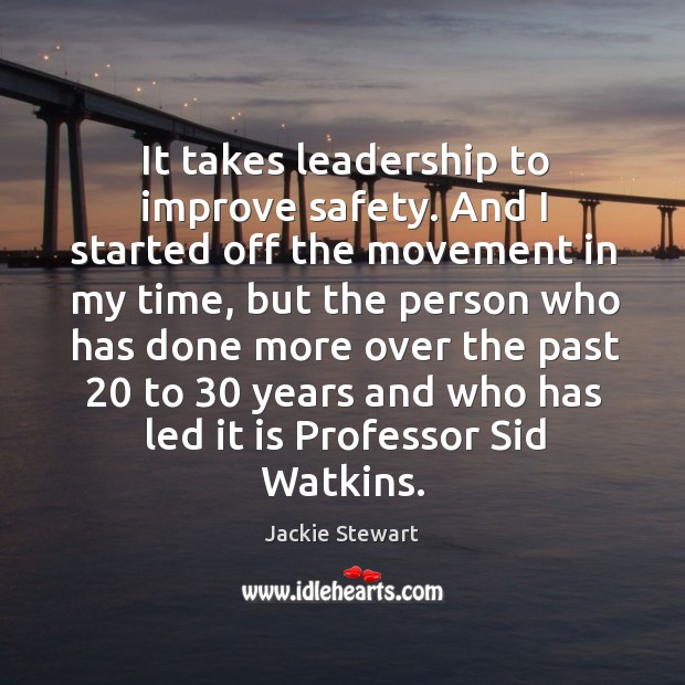 It takes leadership to improve safety. And I started off the movement in my time Jackie Stewart Picture Quote