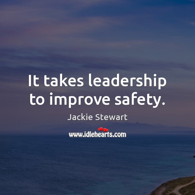 It takes leadership to improve safety. Jackie Stewart Picture Quote