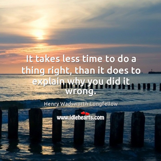 It takes less time to do a thing right, than it does to explain why you did it wrong. Image