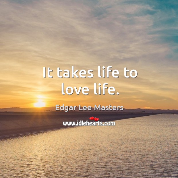 It takes life to love life. Edgar Lee Masters Picture Quote