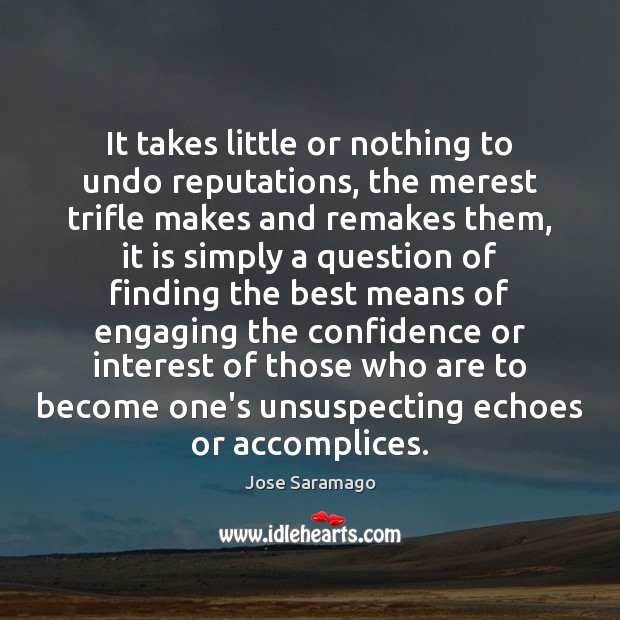 It takes little or nothing to undo reputations, the merest trifle makes Jose Saramago Picture Quote