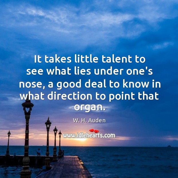 It takes little talent to see what lies under one’s nose, a W. H. Auden Picture Quote