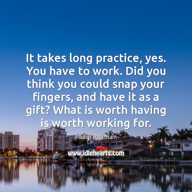 It takes long practice, yes. You have to work. Did you think Philip Pullman Picture Quote