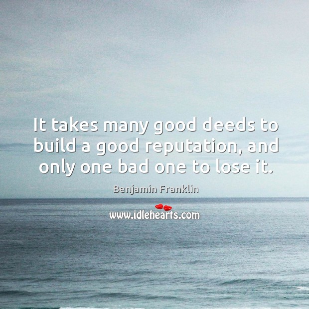 It takes many good deeds to build a good reputation, and only one bad one to lose it. Image