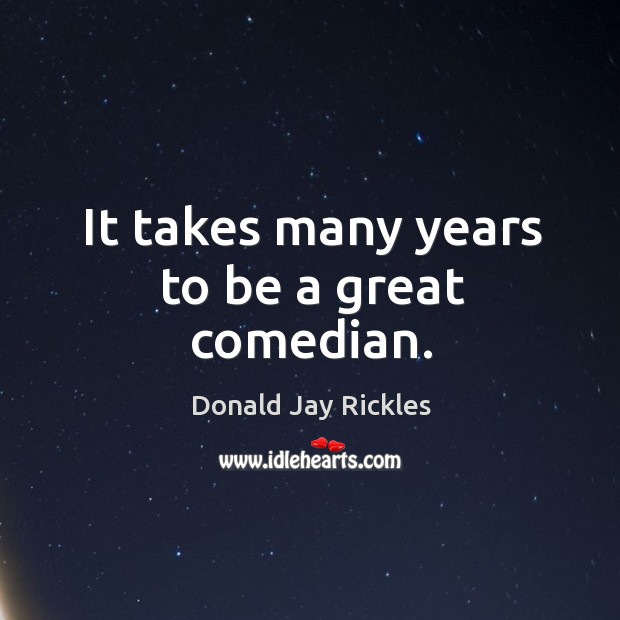 It takes many years to be a great comedian. Donald Jay Rickles Picture Quote