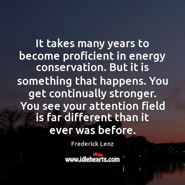 It takes many years to become proficient in energy conservation. But it Frederick Lenz Picture Quote