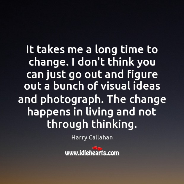 It takes me a long time to change. I don’t think you Harry Callahan Picture Quote